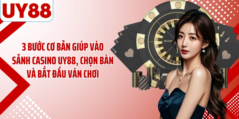 3 bước cơ bản giúp vào sảnh casino UY88, chọn bàn và bắt đầu ván chơi