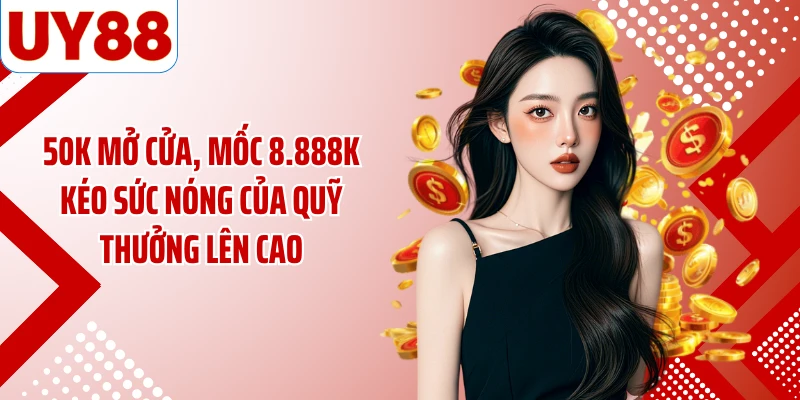 50K mở cửa, mốc 8.888K kéo sức nóng của quỹ thưởng lên cao