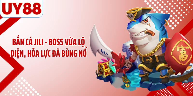 Bắn Cá JILI - Boss Vừa Lộ Diện, Hỏa Lực Đã Bùng Nổ