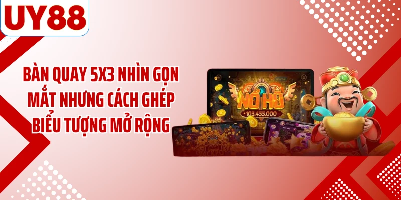 Bàn quay 5x3 nhìn gọn mắt nhưng cách ghép biểu tượng mở rộng