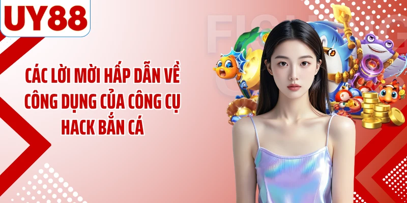 Các lời mời hấp dẫn về công dụng của công cụ hack bắn cá