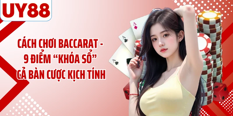 Cách Chơi Baccarat - 9 Điểm “Khóa Sổ” Cả Bàn Cược Kịch Tính