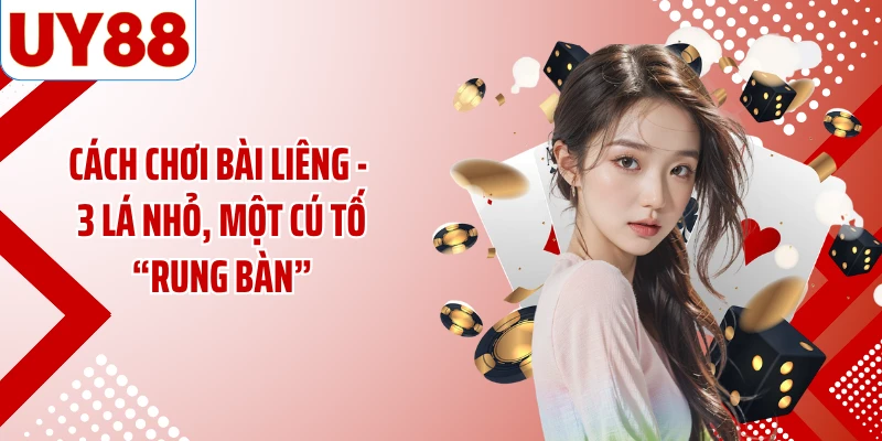 Cách Chơi Bài Liêng - 3 Lá Nhỏ, Một Cú Tố “Rung Bàn”