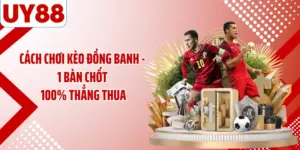 Cách Chơi Kèo Đồng Banh - 1 Bàn Chốt 100% Thắng Thua