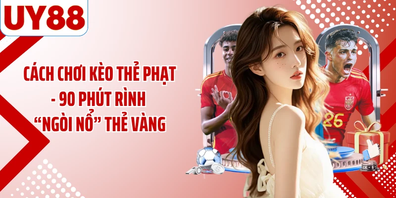 Cách Chơi Kèo Thẻ Phạt - 90 Phút Rình “Ngòi Nổ” Thẻ Vàng