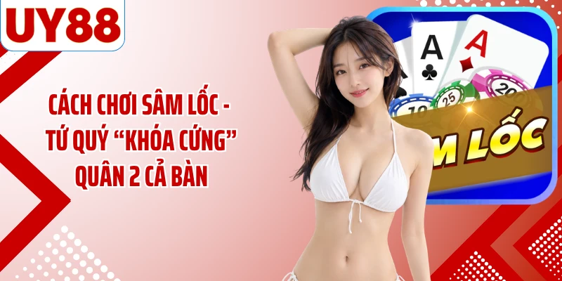Cách Chơi Sâm Lốc - Tứ Quý “Khóa Cứng” Quân 2 Cả Bàn