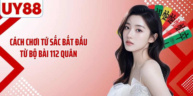Cách chơi tứ sắc bắt đầu từ bộ bài 112 quân