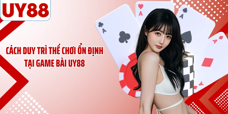 Cách duy trì thế chơi ổn định tại game bài UY88