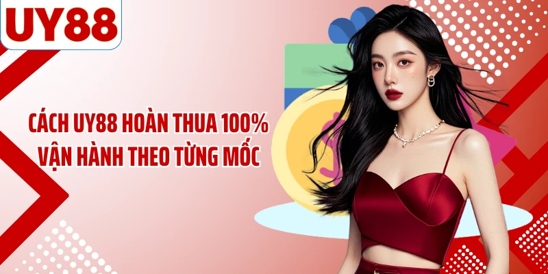 Cách UY88 hoàn thua 100% vận hành theo từng mốc