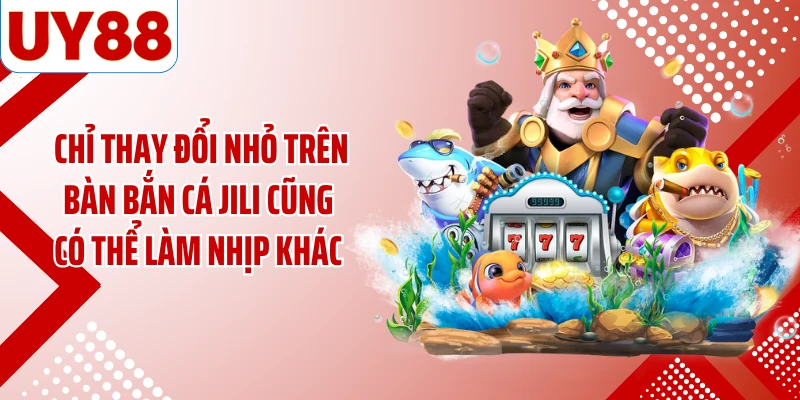 Chỉ thay đổi nhỏ trên bàn bắn cá JILI cũng có thể làm nhịp khác