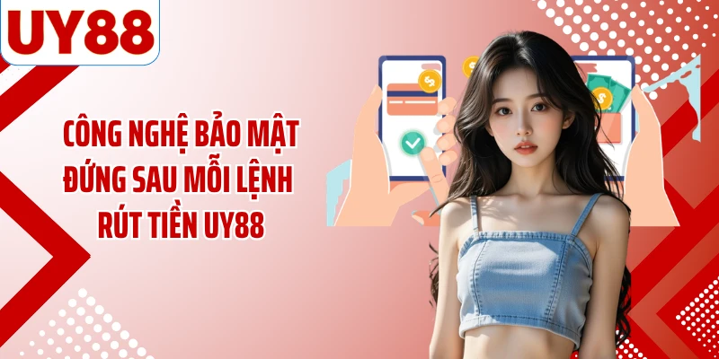Công nghệ bảo mật đứng sau mỗi lệnh rút tiền UY88
