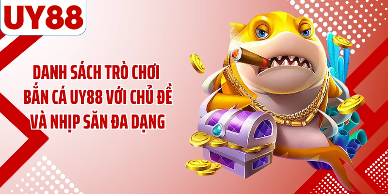 Danh sách trò chơi bắn cá UY88 với chủ đề và nhịp săn đa dạng