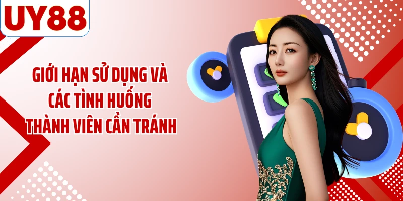 Giới hạn sử dụng và các tình huống thành viên cần tránh
