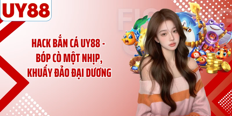 Hack Bắn Cá UY88 - Bóp Cò Một Nhịp, Khuấy Đảo Đại Dương
