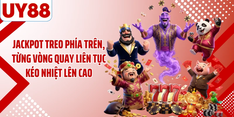 Jackpot treo phía trên, từng vòng quay liên tục kéo nhiệt lên cao