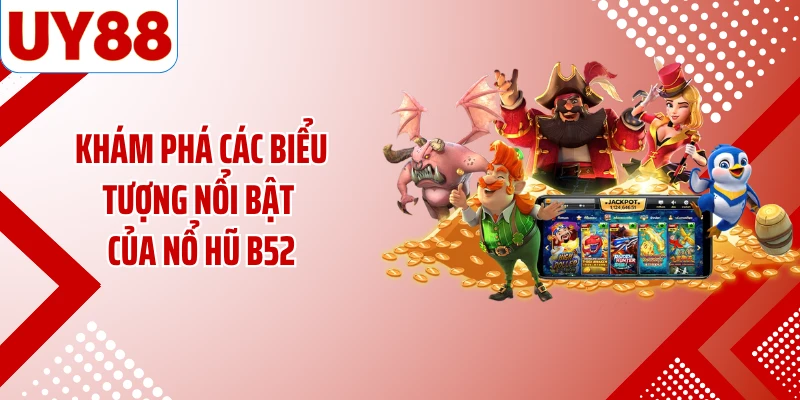 Khám phá các biểu tượng nổi bật của nổ hũ B52