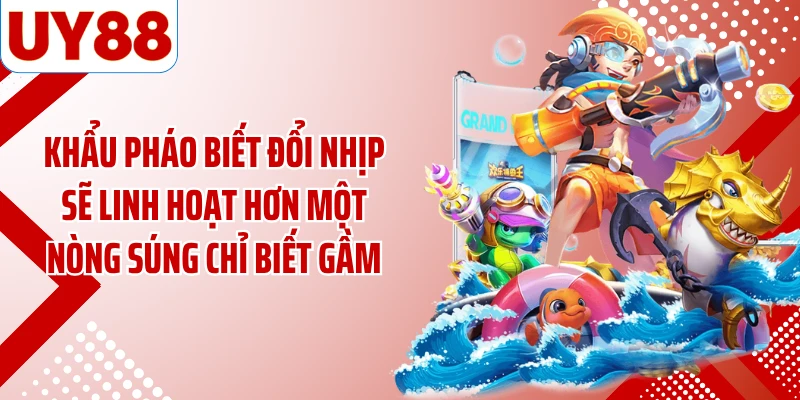 Khẩu pháo biết đổi nhịp sẽ linh hoạt hơn một nòng súng chỉ biết gầm