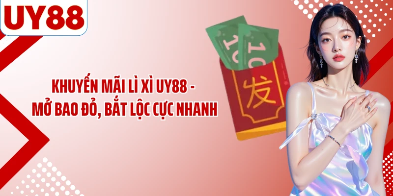 Khuyến Mãi Lì Xì UY88 - Mở Bao Đỏ, Bắt Lộc Cực Nhanh