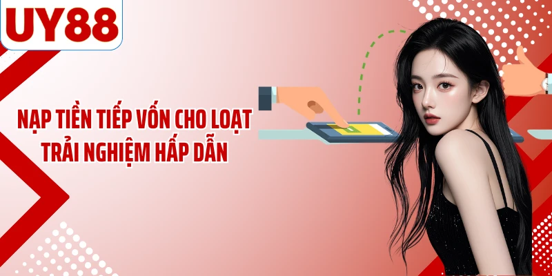 Nạp tiền tiếp vốn cho loạt trải nghiệm hấp dẫn
