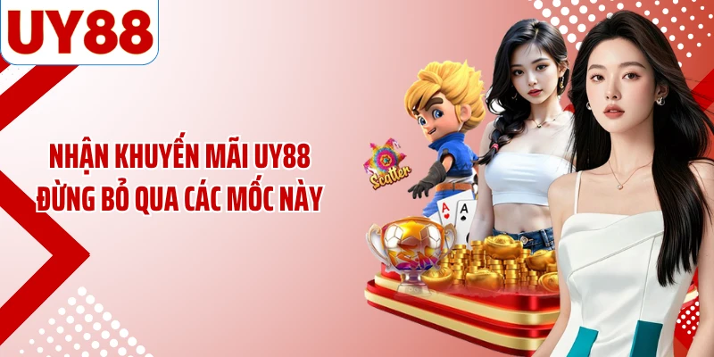 Nhận khuyến mãi UY88 đừng bỏ qua các mốc này