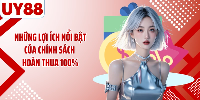 Những lợi ích nổi bật của chính sách hoàn thua 100%