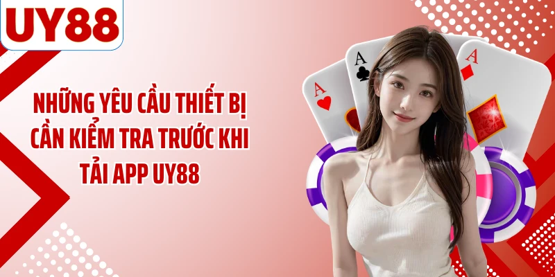 Những yêu cầu thiết bị cần kiểm tra trước khi tải app UY88