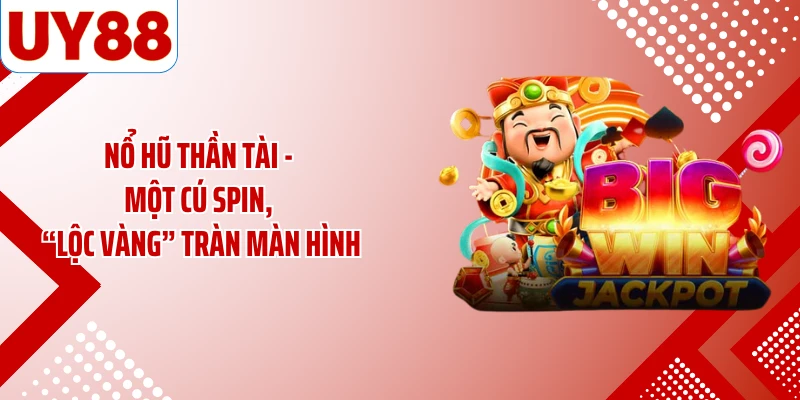 Nổ Hũ Thần Tài - Một Cú Spin, “Lộc Vàng” Tràn Màn Hình