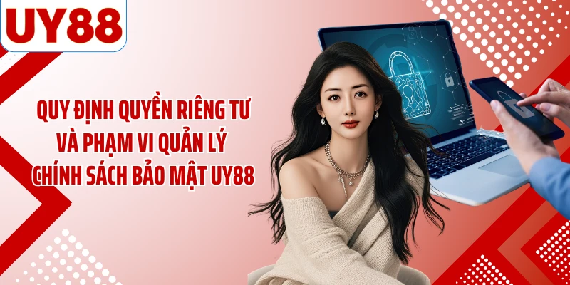 Quy định quyền riêng tư và phạm vi quản lý chính sách bảo mật UY88