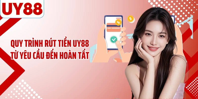 Quy trình rút tiền UY88 từ yêu cầu đến hoàn tất
