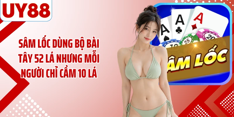 Sâm lốc dùng bộ bài Tây 52 lá nhưng mỗi người chỉ cầm 10 lá