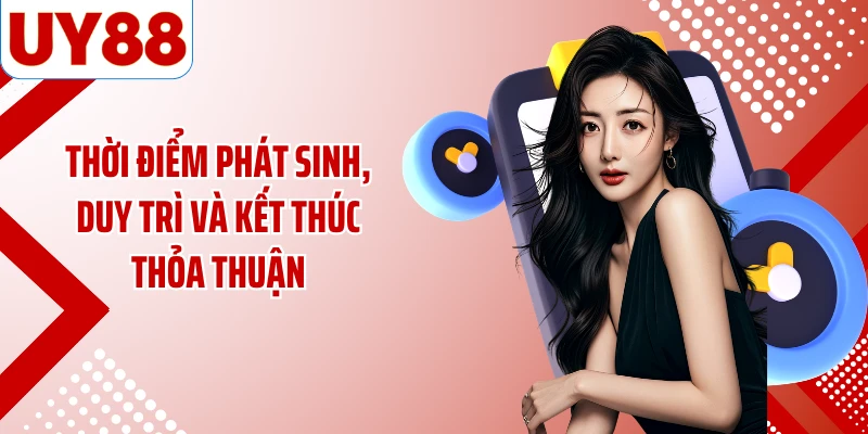 Thời điểm phát sinh, duy trì và kết thúc thỏa thuận