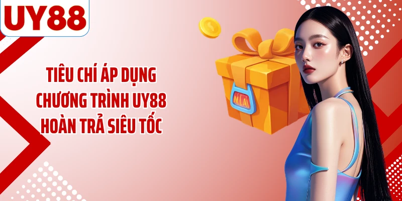 Tiêu chí áp dụng chương trình UY88 hoàn trả siêu tốc