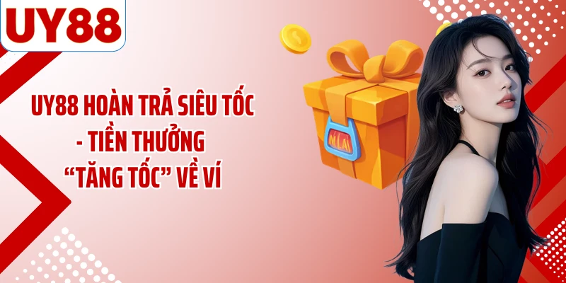 UY88 Hoàn Trả Siêu Tốc - Tiền Thưởng “Tăng Tốc” Về Ví