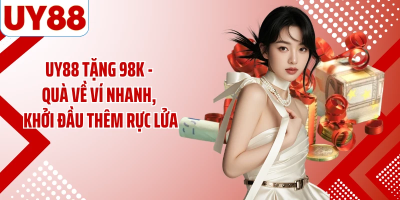 UY88 Tặng 98K - Quà Về Ví Nhanh, Khởi Đầu Thêm Rực Lửa